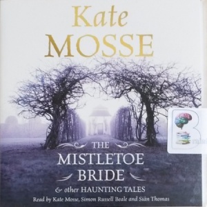 The Mistletoe Bride and Other Haunting Tales written by Kate Mosse performed by Kate Mosse, Simon Russell Beale and Sian Thomas on CD (Unabridged)
